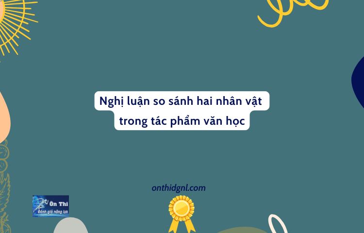 Nghị luận so sánh hai nhân vật trong tác phẩm văn học