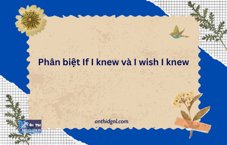 Phân Biệt If I Knew Và I Wish I Knew