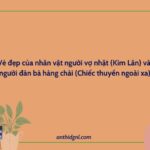 Vẻ đẹp Của Nhân Vật Người Vợ Nhặt (vợ Nhặt – Kim Lân) Và Nhân Vật Người đàn Bà Hàng Chài (chiếc Thuyền Ngoài Xa – Nguyễn Minh Châu)