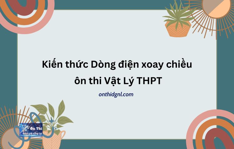 Kiến Thức Về Dòng điện Xoay Chiều Vật Lý 12