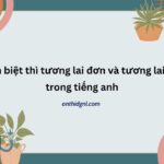 Phân Biệt Thì Tương Lai đơn Và Tương Lai Gần Trong Tiếng Anh