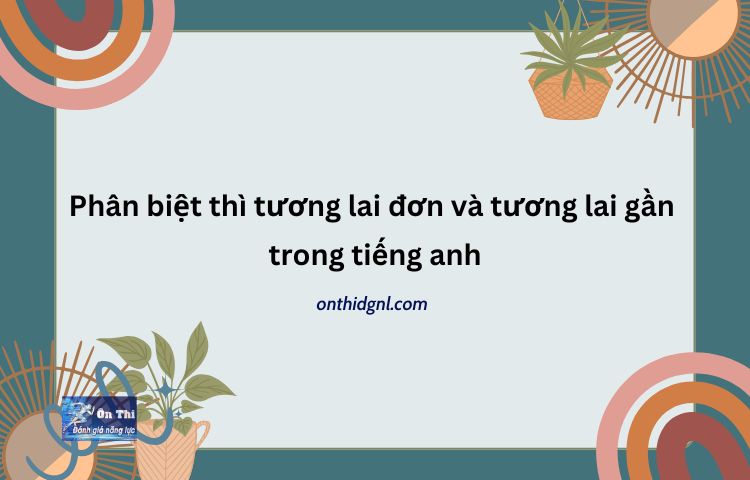 Phân Biệt Thì Tương Lai đơn Và Tương Lai Gần Trong Tiếng Anh