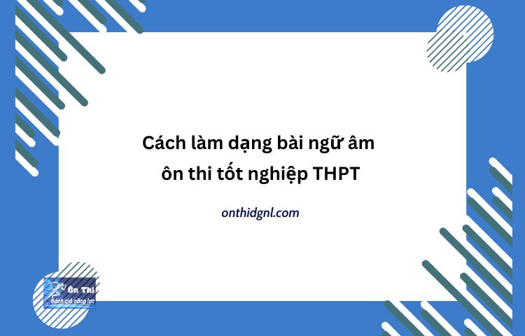 Cách Làm Dạng Bài Ngữ âm ôn Thi Tốt Nghiệp Thpt