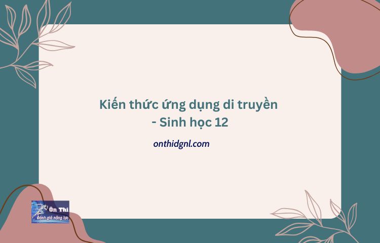 Kiến Thức ứng Dụng Di Truyền Sinh Học 12