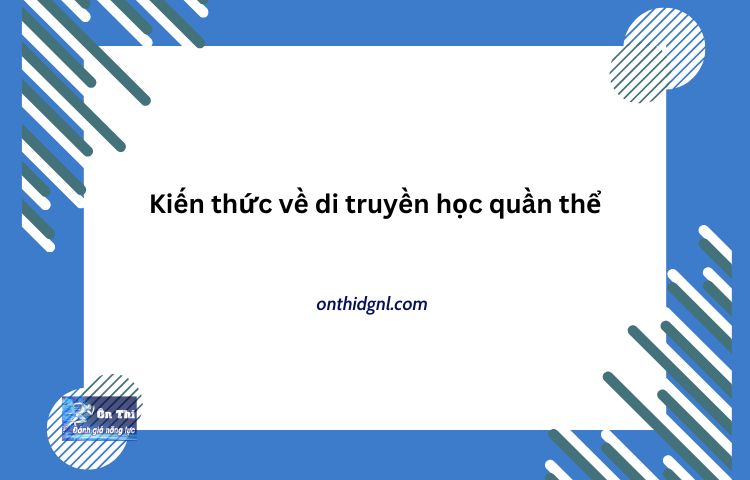 Kiến Thức Về Di Truyền Học Quần Thể Sinh Học 12