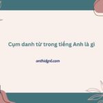 Cụm Danh Từ Trong Tiếng Anh Là Gì?