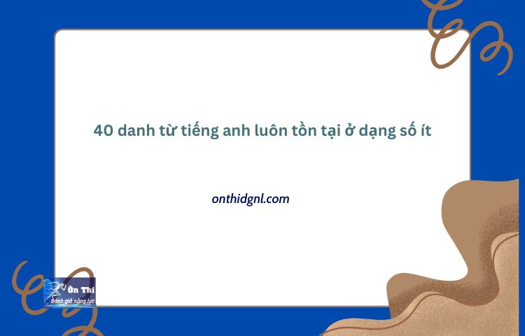 Điểm Danh 40 Danh Từ Tiếng Anh Luôn Tồn Tại ở Dạng Số ít