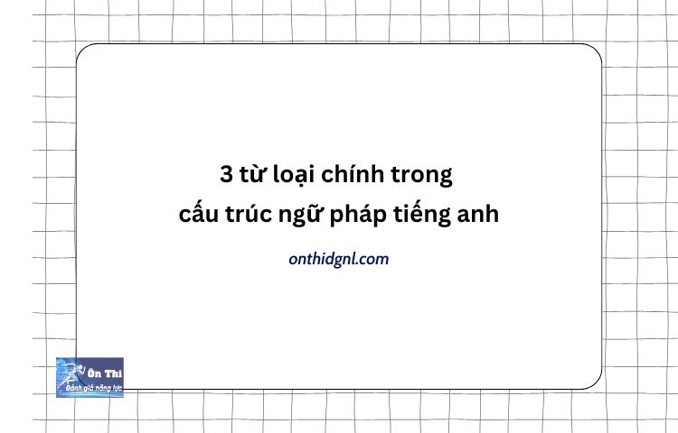 3 Từ Loại Chính Trong Cấu Trúc Ngữ Pháp Tiếng Anh