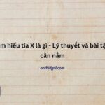 Tìm Hiểu Tia X Là Gì Lý Thuyết Và Bài Tập Cần Nắm