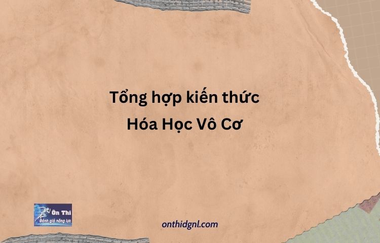 Tổng hợp kiến thức Hóa Học Vô Cơ 