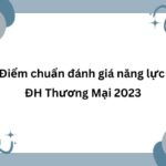 Điểm chuẩn đánh giá năng lực ĐH Thương Mại 2023