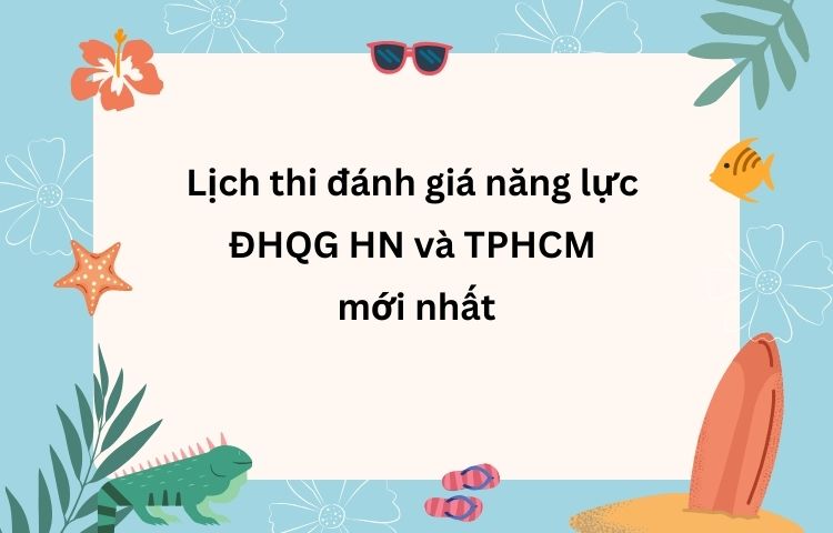 Lịch thi đánh giá năng lực ĐHQG HN và TPHCM mới nhất