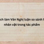 Cách làm Văn Nghị luận so sánh hai nhân vật trong tác phẩm