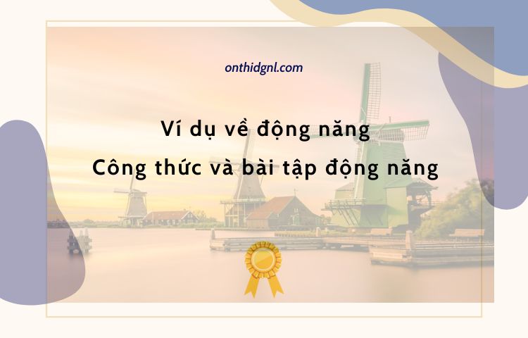 Ví dụ về động năng - Công thức và bài tập động năng