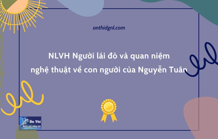NLVH Người lái đò và quan niệm nghệ thuật về con người của Nguyễn Tuân