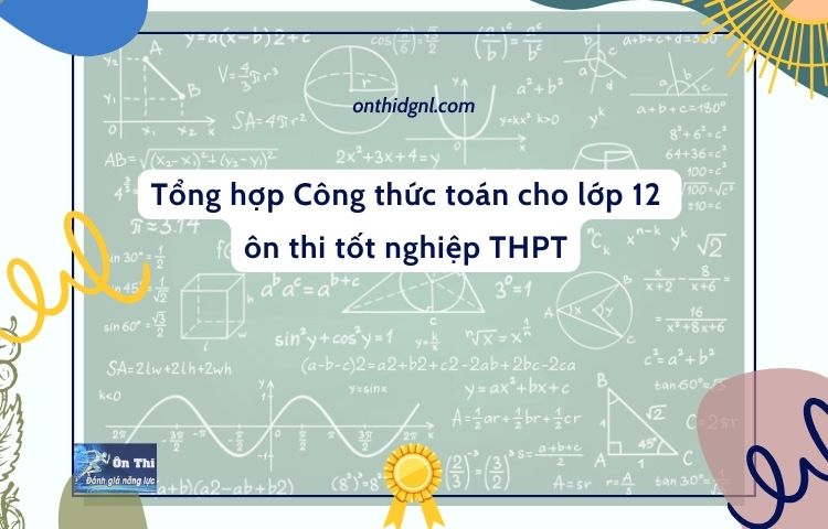 Tổng hợp Công thức toán cho lớp 12 ôn thi tốt nghiệp THPT