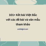 101+ mẫu Kết bài Việt Bắc với các đề nghị luận văn học tham khảo