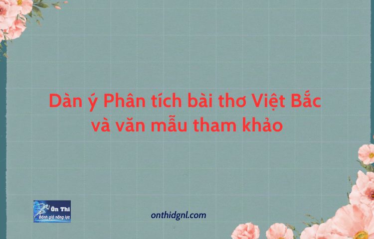 Dàn ý Phân tích bài thơ Việt Bắc và văn mẫu tham khảo