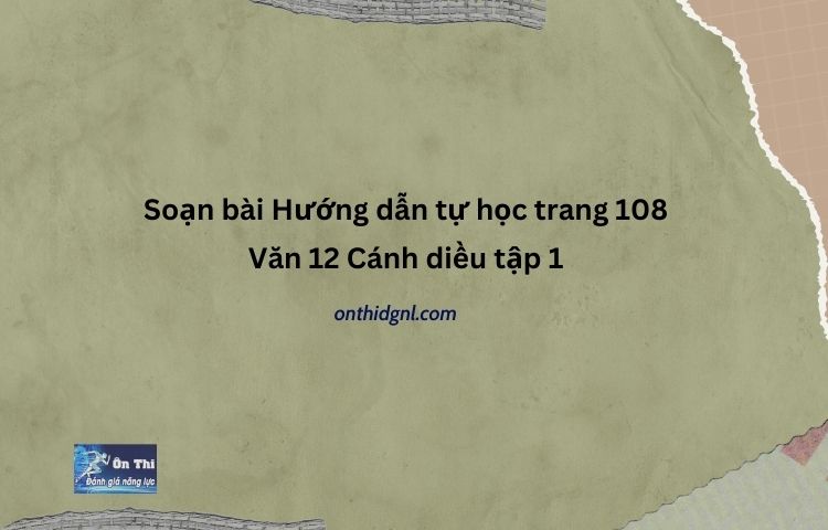 Soạn bài Hướng dẫn tự học trang 108 Văn 12 Cánh diều tập 1