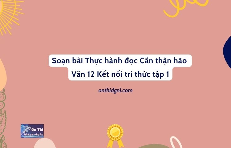 Soạn bài Thực hành đọc Cẩn thận hão Văn 12 Kết nối tri thức tập 1