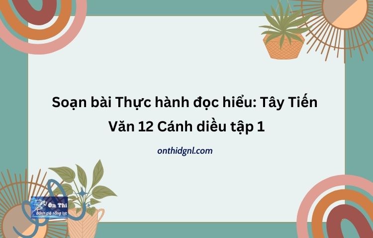 Soạn bài Thực hành đọc hiểu Tây Tiến Văn 12 Cánh diều tập 1