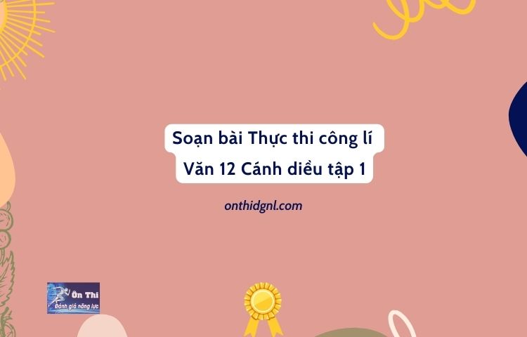 Soạn bài Thực thi công lí Văn 12 Cánh diều tập 1