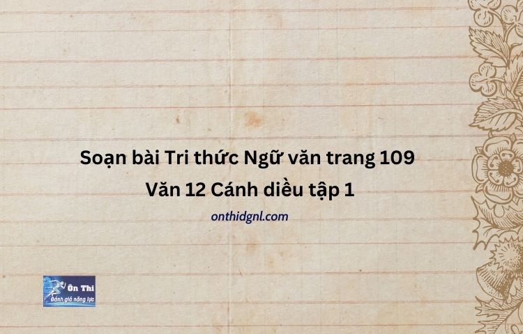 Soạn bài Tri thức Ngữ văn trang 109 Văn 12 Cánh diều tập 1