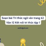 Soạn bài Tri thức ngữ văn trang 62 Văn 12 Kết nối tri thức tập 1