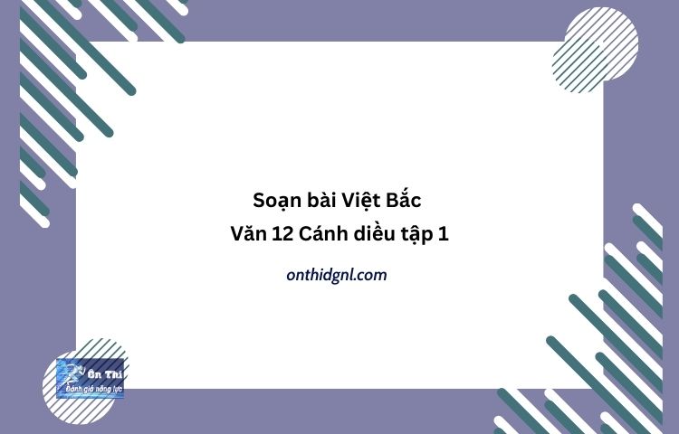 Soạn bài Việt Bắc Văn 12 Cánh diều tập 1