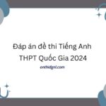 Đáp án đề thi Tiếng Anh THPT Quốc Gia 2024