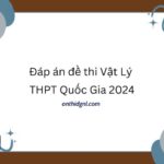 Đáp án đề thi Lý THPT Quốc Gia 2024