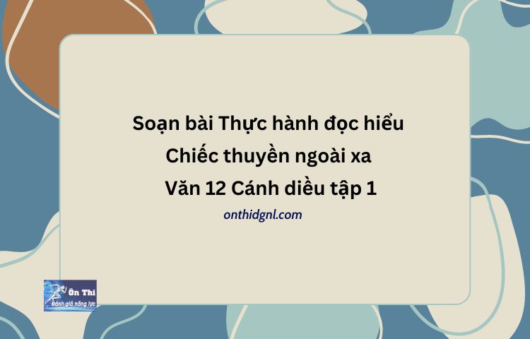 Soạn bài Thực hành đọc hiểu Chiếc thuyền ngoài xa Văn 12 Cánh diều tập 1