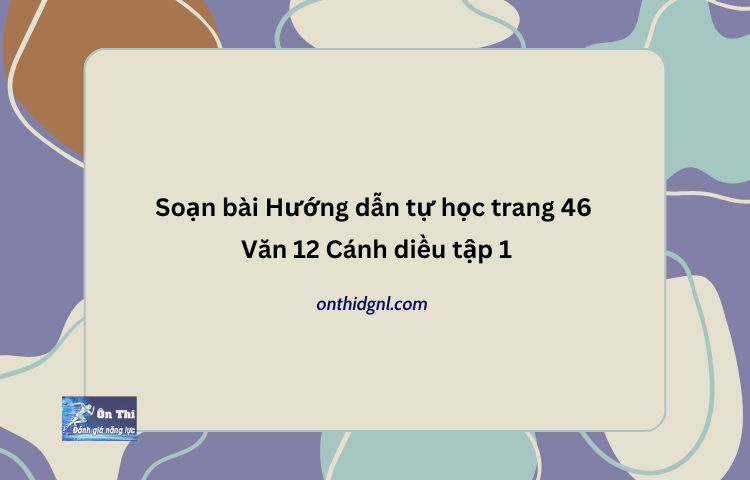 Soạn bài Hướng dẫn tự học trang 46 Văn 12 Cánh diều tập 1