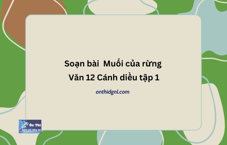 Soạn bài Muối của rừng Văn 12 Cánh diều tập 1