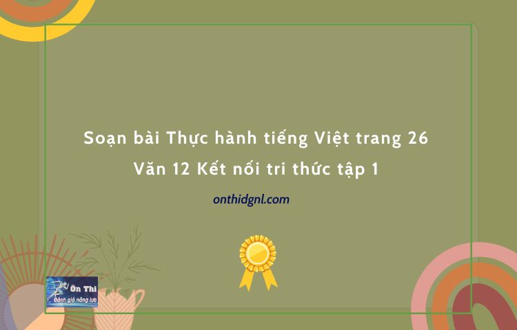 Soạn bài Thực hành tiếng Việt trang 26 Văn 12 Kết nối tri thức tập 1