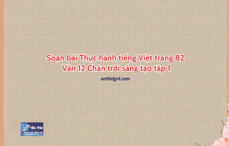 Soạn bài Thực hành tiếng Việt trang 82 Văn 12 Chân trời sáng tạo tập 1