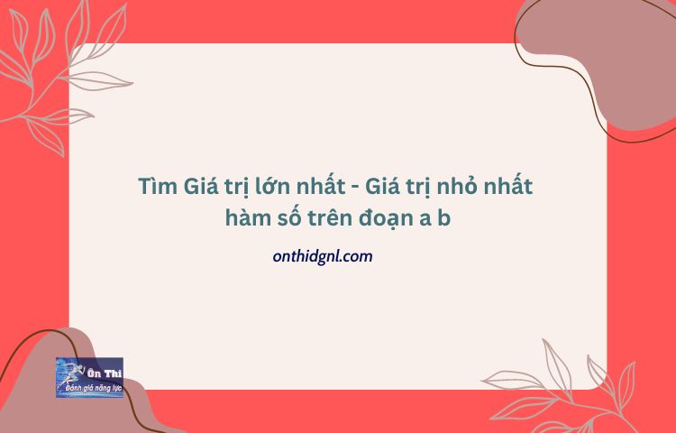 Tìm Giá trị lớn nhất - Giá trị nhỏ nhất hàm số trên đoạn a b