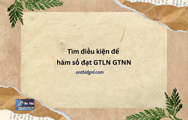 Tìm điều kiện để hàm số đạt GTLN GTNN