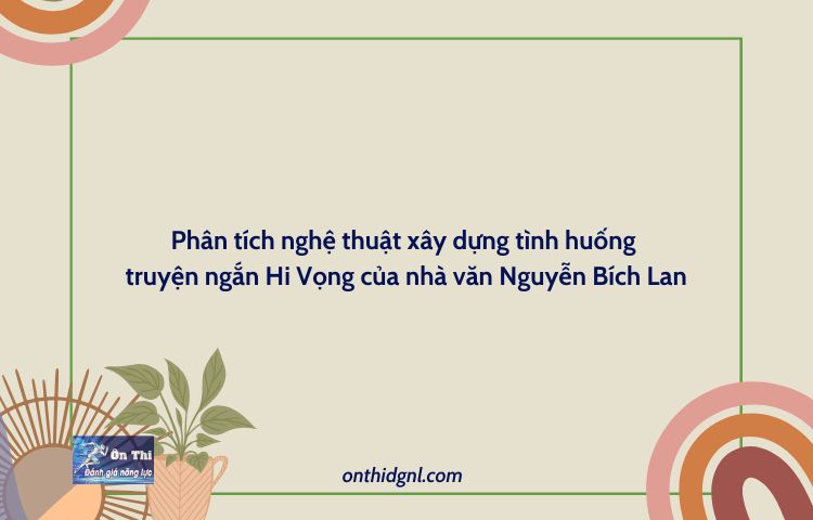 Phân Tích Nghệ Thuật Xây Dựng Tình Huống Truyện Ngắn Hi Vọng Của Nhà Văn Nguyễn Bích Lan