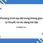 Phương Trình Tọa độ Trong Không Gian Lý Thuyết Và Các Dạng Bài Tập