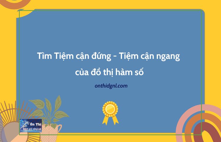 Tìm Tiệm cận đứng - Tiệm cận ngang của đồ thị hàm số