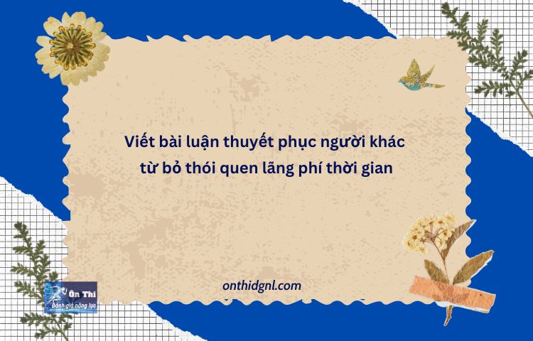 Viết Bài Luận Thuyết Phục Người Khác Từ Bỏ Thói Quen Lãng Phí Thời Gian