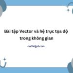 Bài Tập Vector Và Hệ Trục Tọa độ Trong Không Gian