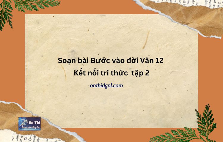 Soạn Bài Bước Vào đời Văn 12 Kết Nối Tri Thức Tập 2