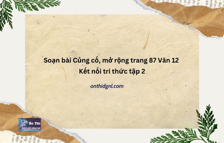 Soạn Bài Củng Cố, Mở Rộng Trang 87 Văn 12 Kết Nối Tri Thức Tập 2