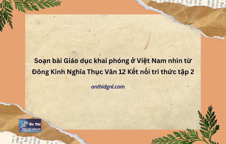 Soạn Bài Giáo Dục Khai Phóng ở Việt Nam Nhìn Từ Đông Kinh Nghĩa Thục Văn 12 Kết Nối Tri Thức Tập 2