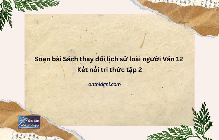 Soạn Bài Sách Thay đổi Lịch Sử Loài Người Văn 12 Kết Nối Tri Thức Tập 2