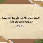 Soạn Bài Tác Giả Hồ Chí Minh Văn 12 Kết Nối Tri Thức Tập 2