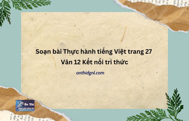 Soạn Bài Thực Hành Tiếng Việt Trang 27 Văn 12 Kết Nối Tri Thức Tập 2