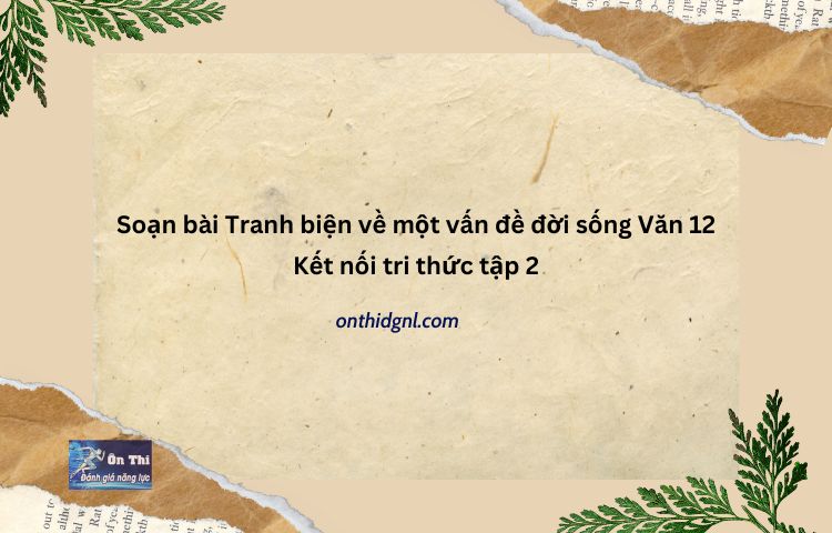 Soạn Bài Tranh Biện Về Một Vấn đề đời Sống Văn 12 Kết Nối Tri Thức Tập 2